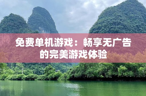 免费单机游戏：畅享无广告的完美游戏体验