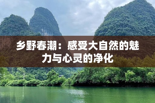 乡野春潮：感受大自然的魅力与心灵的净化