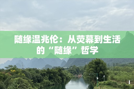 随缘温兆伦：从荧幕到生活的“随缘”哲学