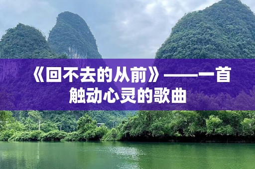 《回不去的从前》——一首触动心灵的歌曲