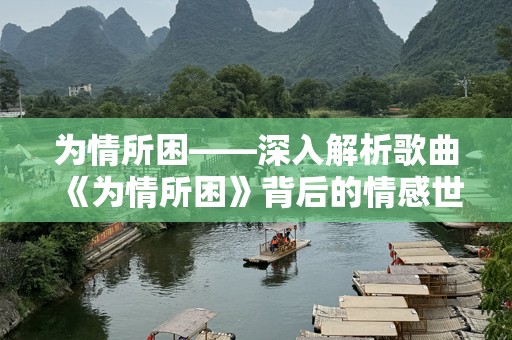 为情所困——深入解析歌曲《为情所困》背后的情感世界