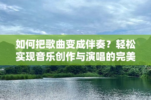 如何把歌曲变成伴奏？轻松实现音乐创作与演唱的完美融合