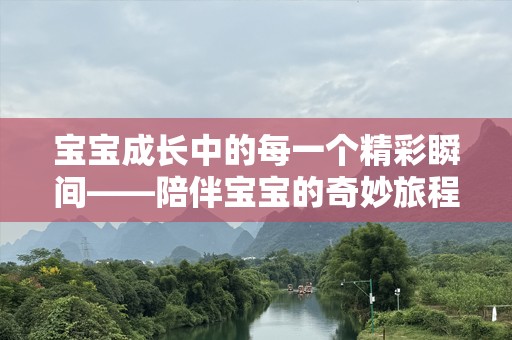 宝宝成长中的每一个精彩瞬间——陪伴宝宝的奇妙旅程