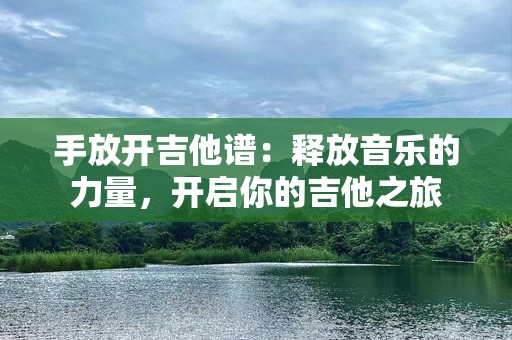 手放开吉他谱：释放音乐的力量，开启你的吉他之旅
