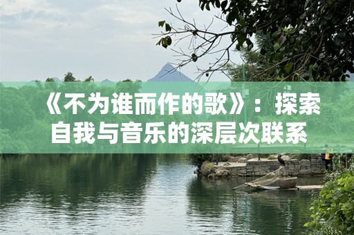 《不为谁而作的歌》：探索自我与音乐的深层次联系