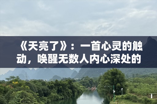 《天亮了》：一首心灵的触动，唤醒无数人内心深处的坚强与希望