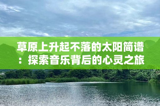 草原上升起不落的太阳简谱：探索音乐背后的心灵之旅