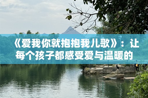 《爱我你就抱抱我儿歌》：让每个孩子都感受爱与温暖的旋律
