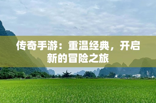 传奇手游：重温经典，开启新的冒险之旅