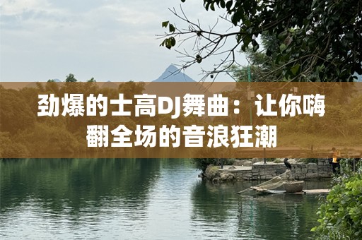 劲爆的士高DJ舞曲：让你嗨翻全场的音浪狂潮
