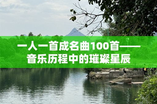 一人一首成名曲100首——音乐历程中的璀璨星辰