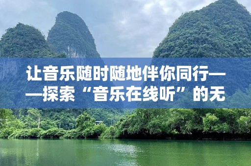 让音乐随时随地伴你同行——探索“音乐在线听”的无限魅力
