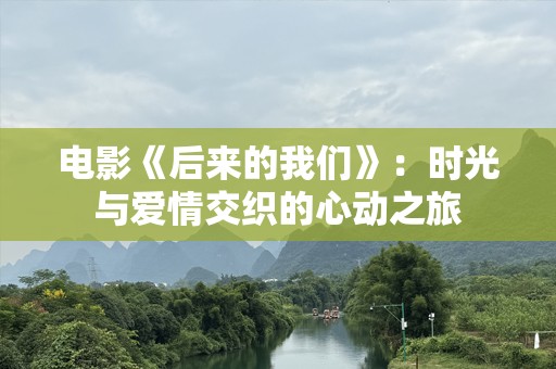 电影《后来的我们》：时光与爱情交织的心动之旅