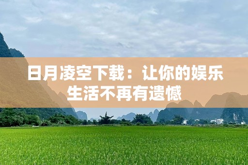日月凌空下载：让你的娱乐生活不再有遗憾