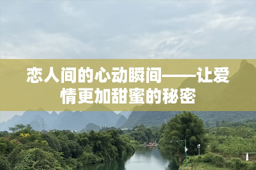 恋人间的心动瞬间——让爱情更加甜蜜的秘密