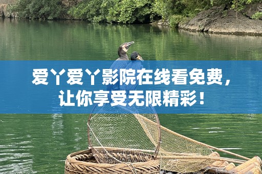 爱丫爱丫影院在线看免费，让你享受无限精彩！