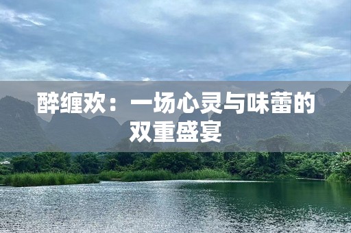 醉缠欢：一场心灵与味蕾的双重盛宴