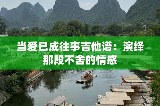 当爱已成往事吉他谱：演绎那段不舍的情感