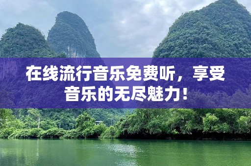 在线流行音乐免费听，享受音乐的无尽魅力！