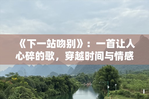 《下一站吻别》：一首让人心碎的歌，穿越时间与情感的回响