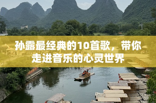 孙露最经典的10首歌，带你走进音乐的心灵世界