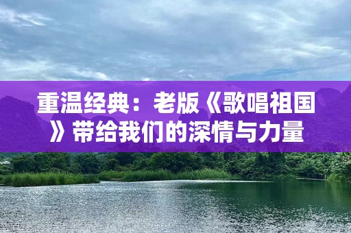 重温经典：老版《歌唱祖国》带给我们的深情与力量