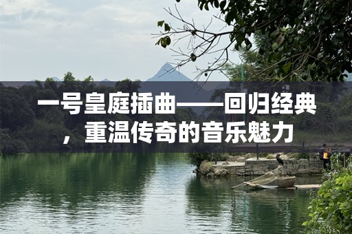 一号皇庭插曲——回归经典，重温传奇的音乐魅力