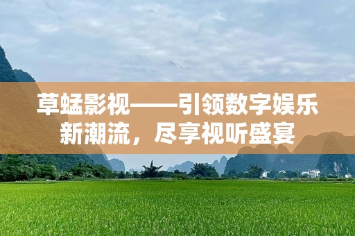 草蜢影视——引领数字娱乐新潮流，尽享视听盛宴