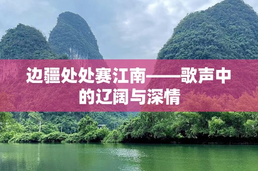边疆处处赛江南——歌声中的辽阔与深情