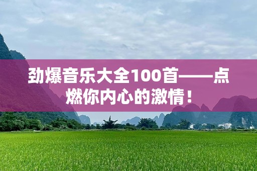 劲爆音乐大全100首——点燃你内心的激情！