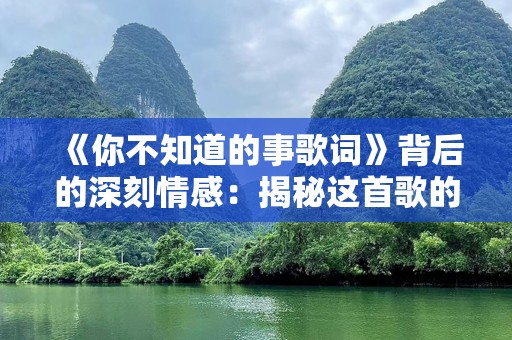 《你不知道的事歌词》背后的深刻情感：揭秘这首歌的独特魅力