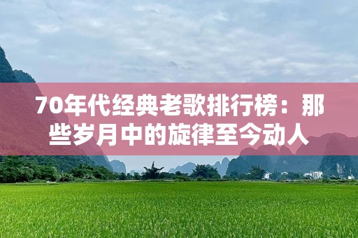 70年代经典老歌排行榜：那些岁月中的旋律至今动人