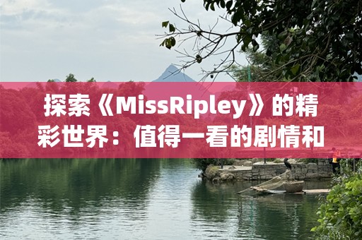 探索《MissRipley》的精彩世界：值得一看的剧情和下载指南