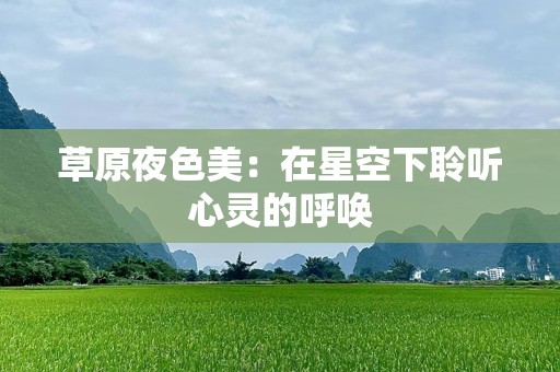 草原夜色美：在星空下聆听心灵的呼唤