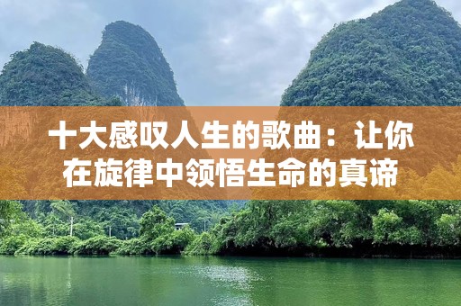 十大感叹人生的歌曲：让你在旋律中领悟生命的真谛