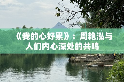 《我的心好累》：周艳泓与人们内心深处的共鸣