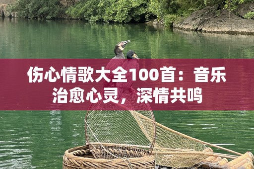 伤心情歌大全100首：音乐治愈心灵，深情共鸣