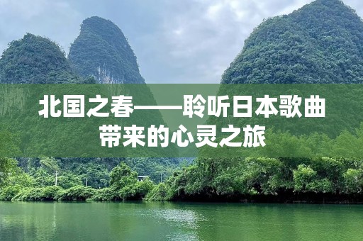 北国之春——聆听日本歌曲带来的心灵之旅
