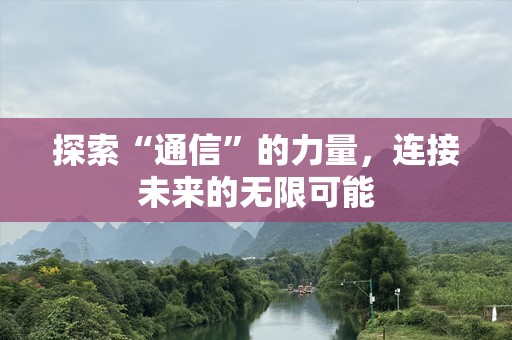 探索“通信”的力量，连接未来的无限可能