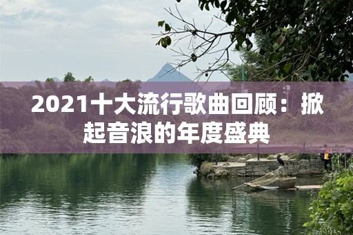 2021十大流行歌曲回顾：掀起音浪的年度盛典