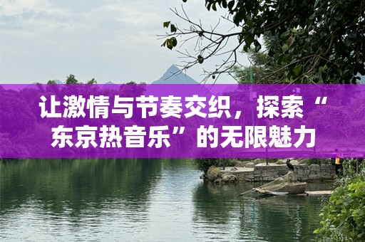 让激情与节奏交织，探索“东京热音乐”的无限魅力