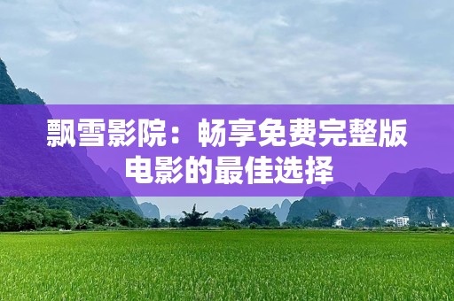 飘雪影院：畅享免费完整版电影的最佳选择
