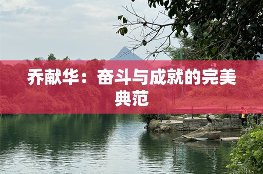 乔献华：奋斗与成就的完美典范