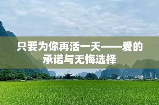 只要为你再活一天——爱的承诺与无悔选择