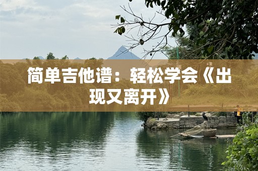 简单吉他谱：轻松学会《出现又离开》