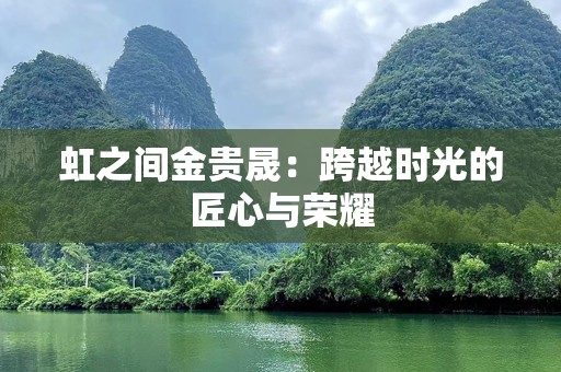 虹之间金贵晟：跨越时光的匠心与荣耀