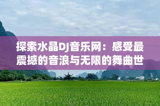 探索水晶DJ音乐网：感受最震撼的音浪与无限的舞曲世界