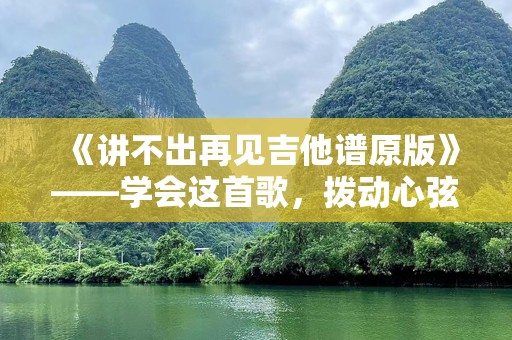 《讲不出再见吉他谱原版》——学会这首歌，拨动心弦
