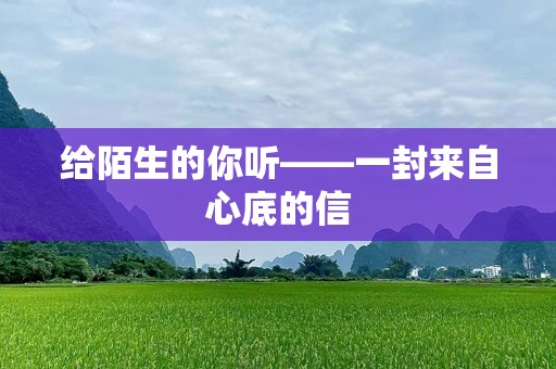 给陌生的你听——一封来自心底的信
