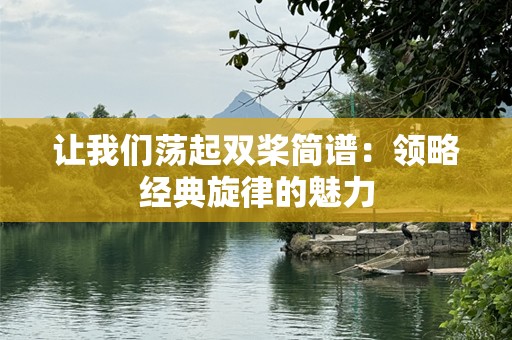 让我们荡起双桨简谱：领略经典旋律的魅力